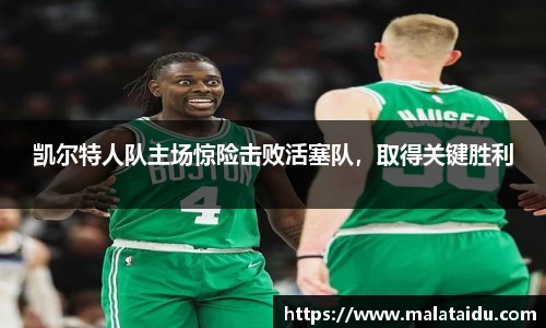 凯尔特人队主场惊险击败活塞队，取得关键胜利