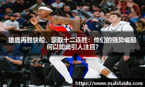 雄鹿再胜快船，豪取十二连胜：他们的强势崛起何以如此引人注目？