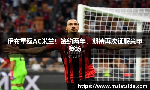 伊布重返AC米兰！签约两年，期待再次征服意甲赛场