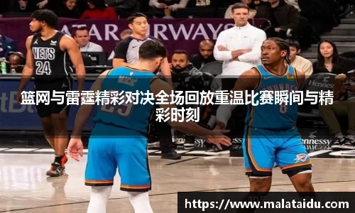 篮网与雷霆精彩对决全场回放重温比赛瞬间与精彩时刻