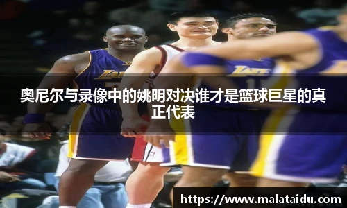 奥尼尔与录像中的姚明对决谁才是篮球巨星的真正代表