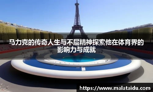 马力克的传奇人生与不屈精神探索他在体育界的影响力与成就
