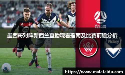 墨西哥对阵新西兰直播观看指南及比赛前瞻分析